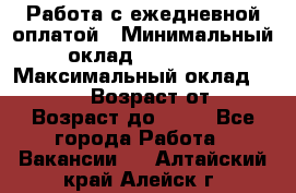 Работа с ежедневной оплатой › Минимальный оклад ­ 30 000 › Максимальный оклад ­ 100 000 › Возраст от ­ 18 › Возраст до ­ 40 - Все города Работа » Вакансии   . Алтайский край,Алейск г.